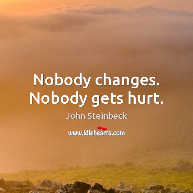 Nobody changes. Nobody gets hurt. John Steinbeck Picture Quote