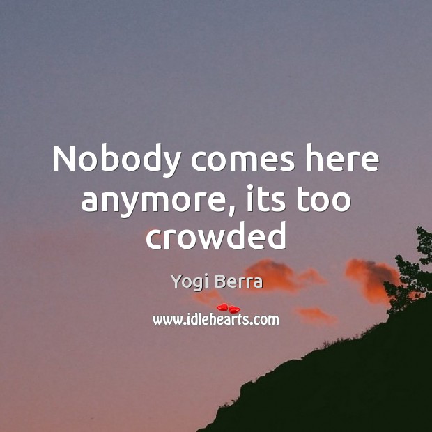 Nobody comes here anymore, its too crowded Yogi Berra Picture Quote