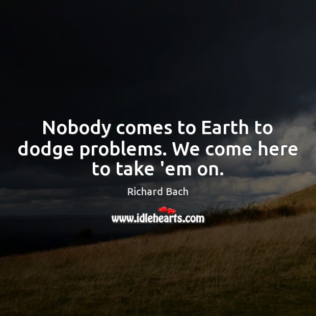 Nobody comes to Earth to dodge problems. We come here to take ’em on. Image