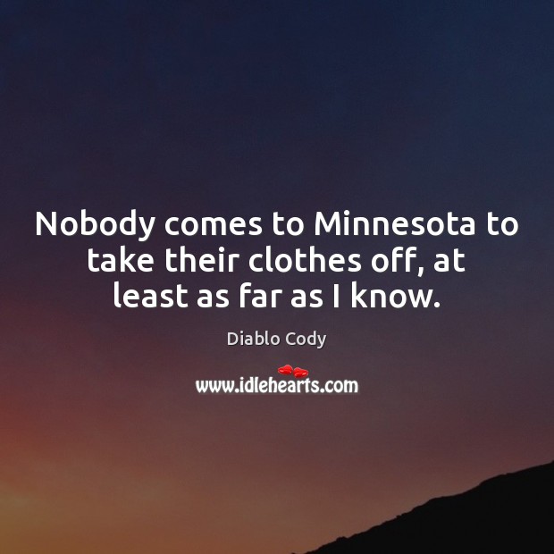 Nobody comes to Minnesota to take their clothes off, at least as far as I know. Diablo Cody Picture Quote