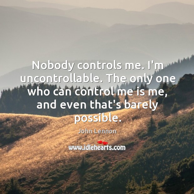 Nobody controls me. I’m uncontrollable. The only one who can control me John Lennon Picture Quote
