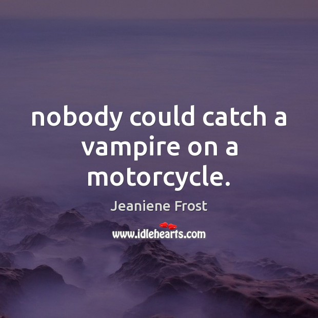 Nobody could catch a vampire on a motorcycle. Jeaniene Frost Picture Quote