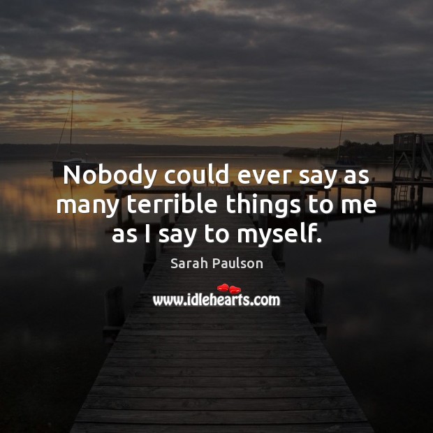Nobody could ever say as many terrible things to me as I say to myself. Sarah Paulson Picture Quote