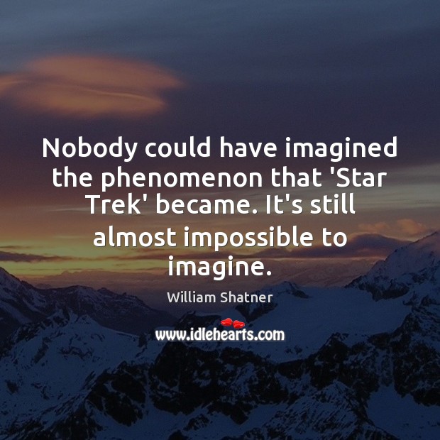 Nobody could have imagined the phenomenon that ‘Star Trek’ became. It’s still William Shatner Picture Quote