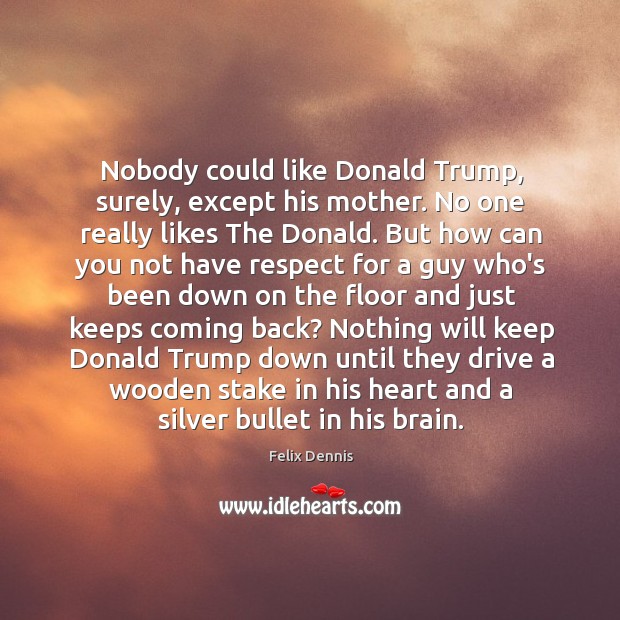 Nobody could like Donald Trump, surely, except his mother. No one really Felix Dennis Picture Quote