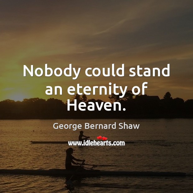 Nobody could stand an eternity of Heaven. Image