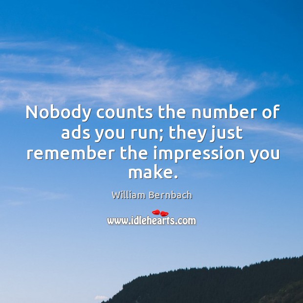 Nobody counts the number of ads you run; they just remember the impression you make. Image
