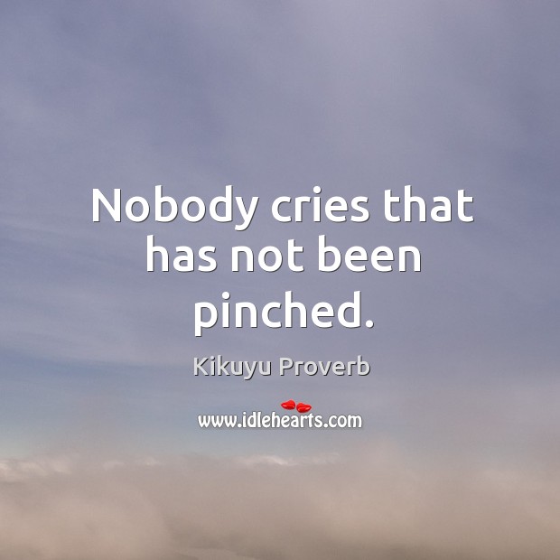 Nobody cries that has not been pinched. Kikuyu Proverbs Image