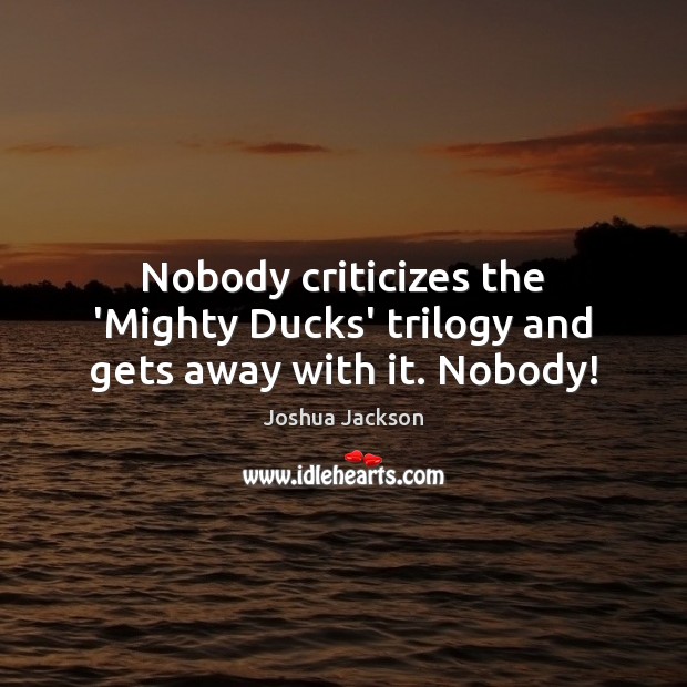 Nobody criticizes the ‘Mighty Ducks’ trilogy and gets away with it. Nobody! Image