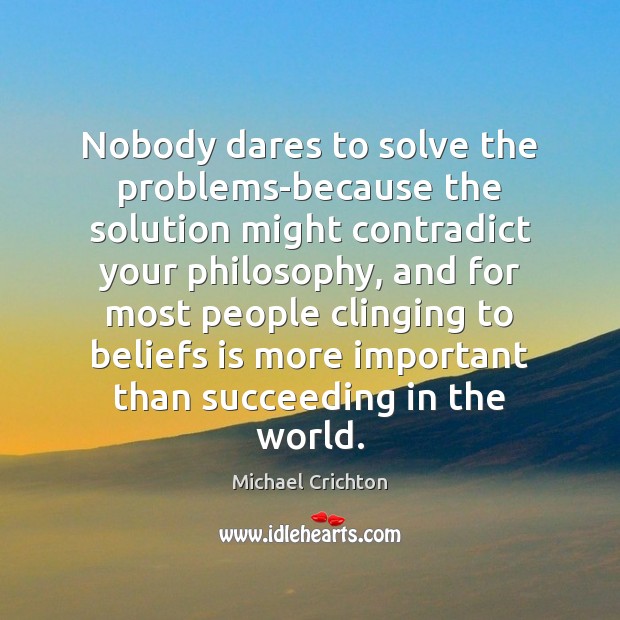 Nobody dares to solve the problems-because the solution might contradict your philosophy, Michael Crichton Picture Quote