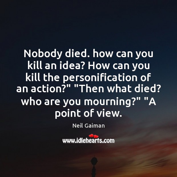 Nobody died. how can you kill an idea? How can you kill Image