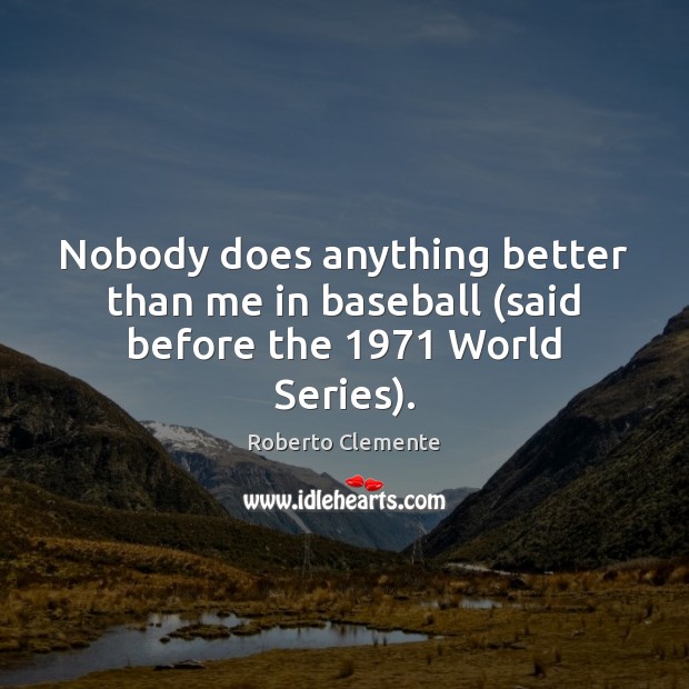 Nobody does anything better than me in baseball (said before the 1971 World Series). Roberto Clemente Picture Quote