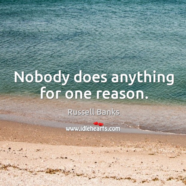 Nobody does anything for one reason. Russell Banks Picture Quote