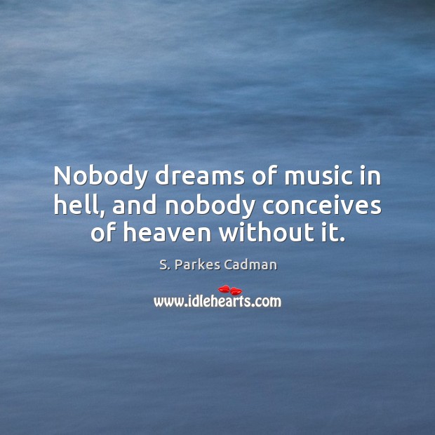 Nobody dreams of music in hell, and nobody conceives of heaven without it. Image