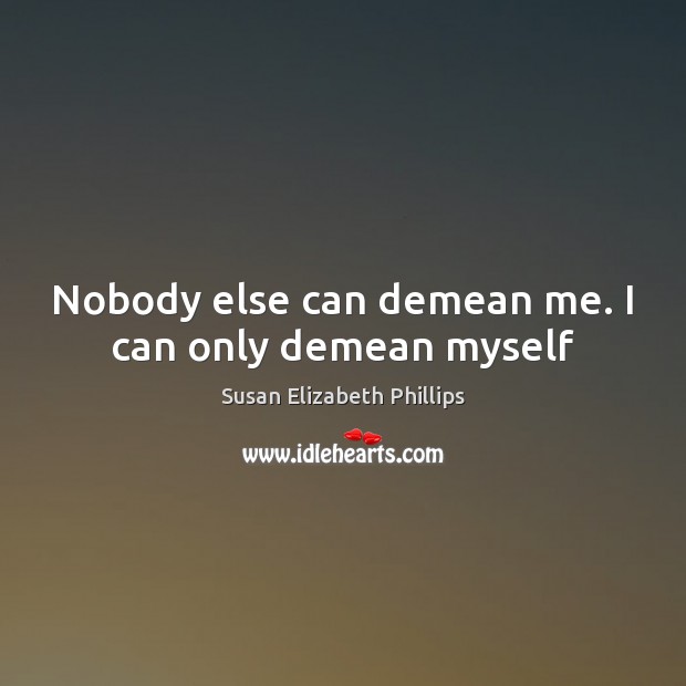 Nobody else can demean me. I can only demean myself Image