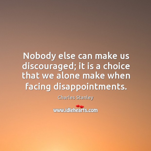 Nobody else can make us discouraged; it is a choice that we Charles Stanley Picture Quote