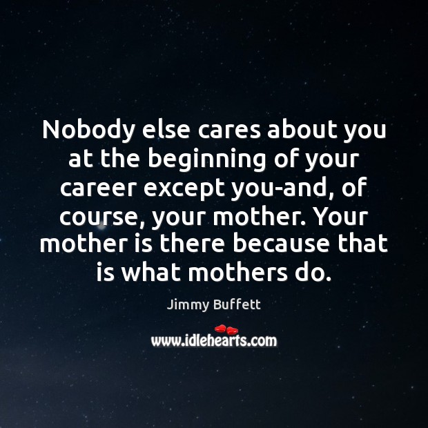 Nobody else cares about you at the beginning of your career except Mother Quotes Image