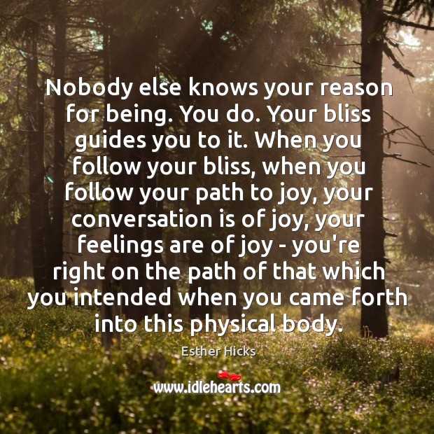 Nobody else knows your reason for being. You do. Your bliss guides Esther Hicks Picture Quote