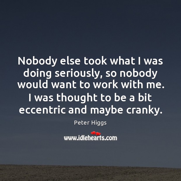 Nobody else took what I was doing seriously, so nobody would want Peter Higgs Picture Quote