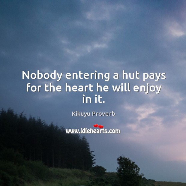 Nobody entering a hut pays for the heart he will enjoy in it. Kikuyu Proverbs Image