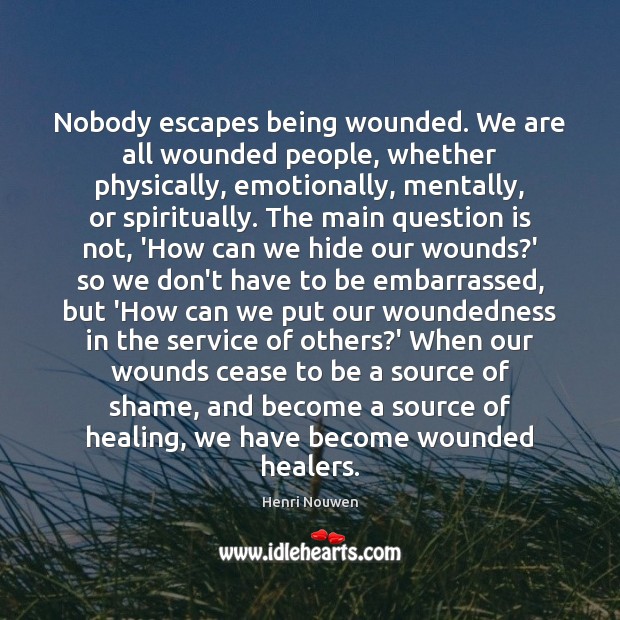 Nobody escapes being wounded. We are all wounded people, whether physically, emotionally, Image