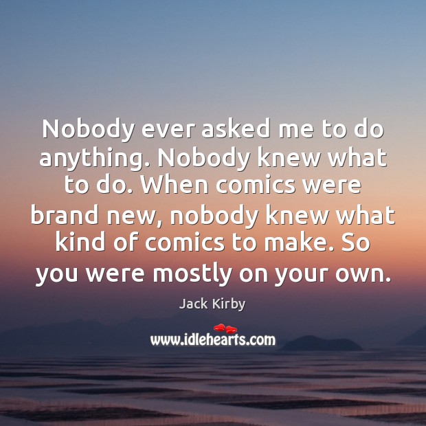 Nobody ever asked me to do anything. Nobody knew what to do. Jack Kirby Picture Quote