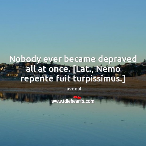 Nobody ever became depraved all at once. [Lat., Nemo repente fuit turpissimus.] Juvenal Picture Quote