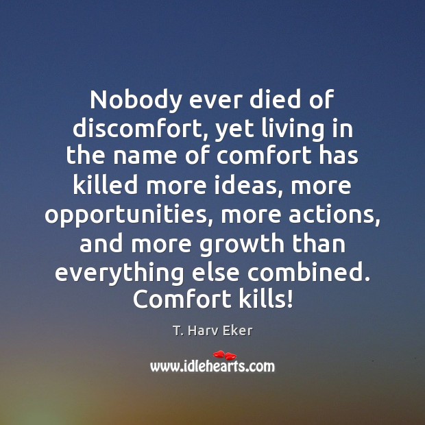 Nobody ever died of discomfort, yet living in the name of comfort T. Harv Eker Picture Quote