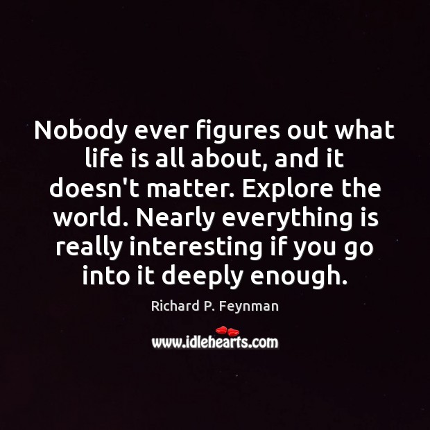 Nobody ever figures out what life is all about, and it doesn’t Richard P. Feynman Picture Quote