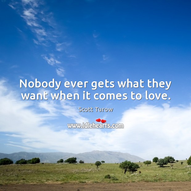 Nobody ever gets what they want when it comes to love. Scott Turow Picture Quote