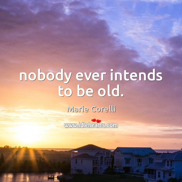 Nobody ever intends to be old. Marie Corelli Picture Quote