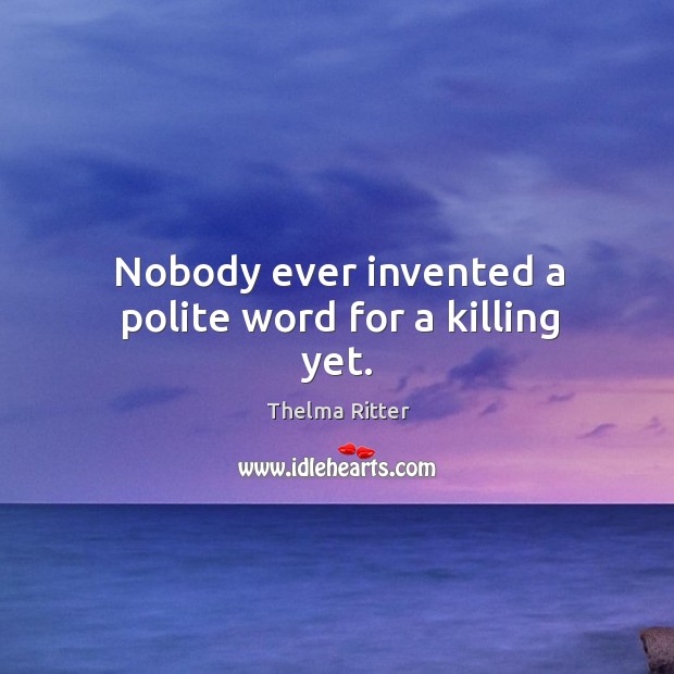 Nobody ever invented a polite word for a killing yet. Image