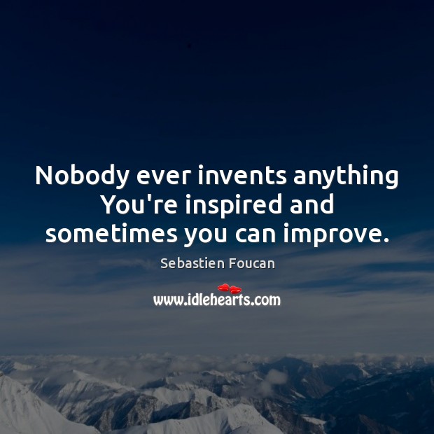Nobody ever invents anything You’re inspired and sometimes you can improve. Sebastien Foucan Picture Quote