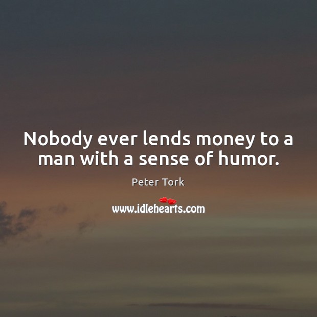 Nobody ever lends money to a man with a sense of humor. Peter Tork Picture Quote