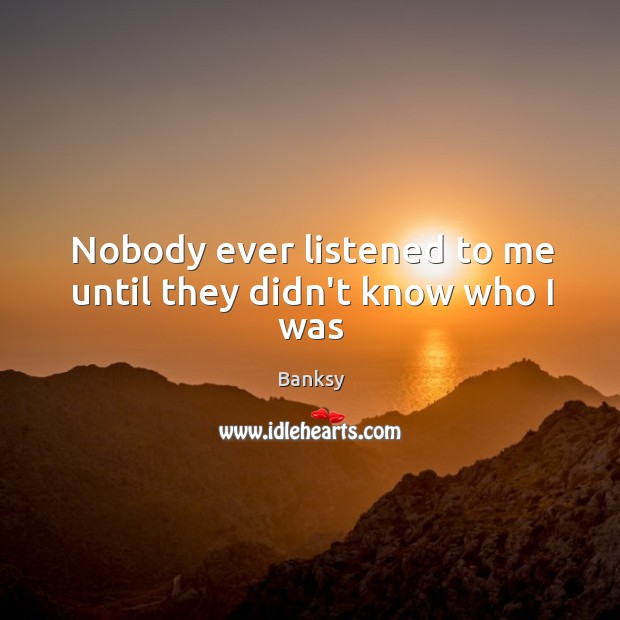 Nobody ever listened to me until they didn’t know who I was Image