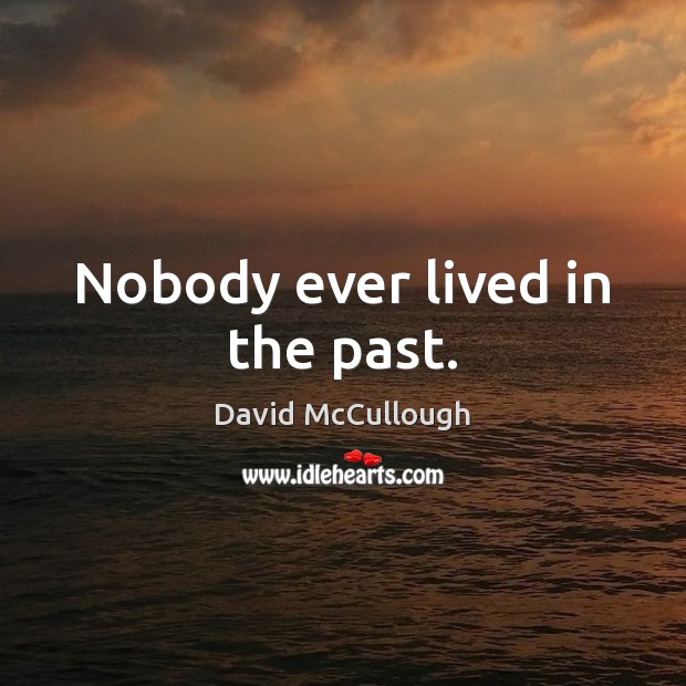 Nobody ever lived in the past. David McCullough Picture Quote