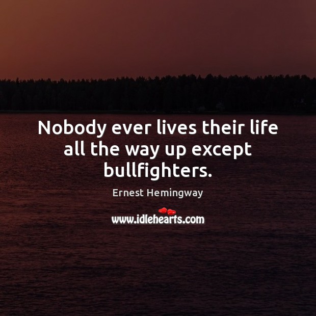 Nobody ever lives their life all the way up except bullfighters. Ernest Hemingway Picture Quote