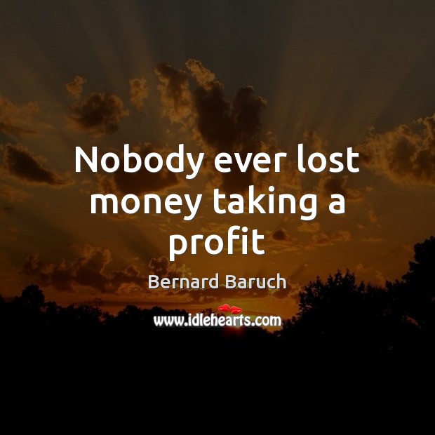 Nobody ever lost money taking a profit Bernard Baruch Picture Quote