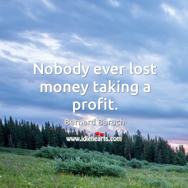 Nobody ever lost money taking a profit. Bernard Baruch Picture Quote