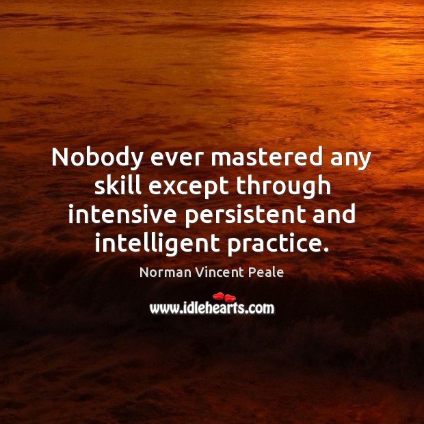 Nobody ever mastered any skill except through intensive persistent and intelligent practice. Image