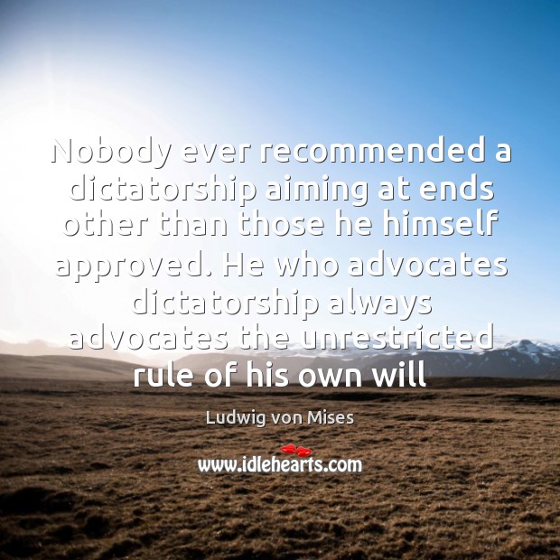 Nobody ever recommended a dictatorship aiming at ends other than those he Ludwig von Mises Picture Quote