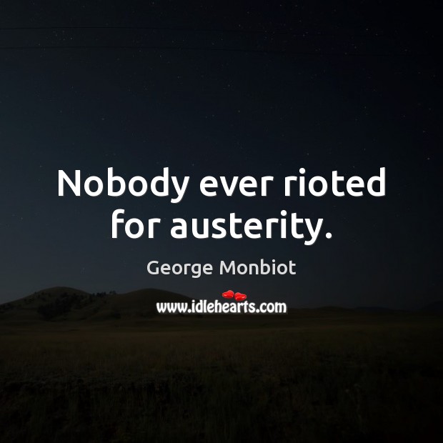 Nobody ever rioted for austerity. George Monbiot Picture Quote