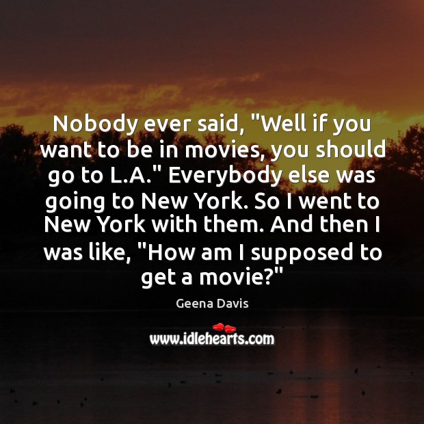 Nobody ever said, “Well if you want to be in movies, you Movies Quotes Image