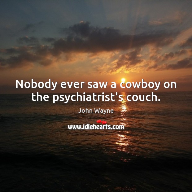 Nobody ever saw a cowboy on the psychiatrist’s couch. John Wayne Picture Quote
