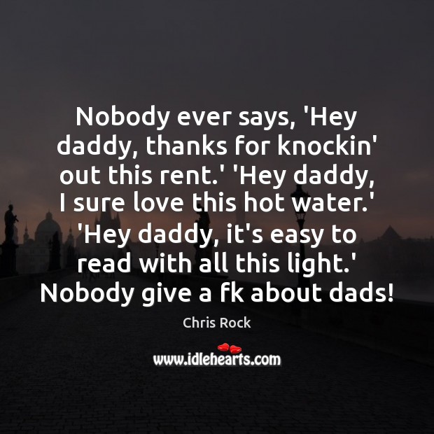 Nobody ever says, ‘Hey daddy, thanks for knockin’ out this rent.’ Chris Rock Picture Quote