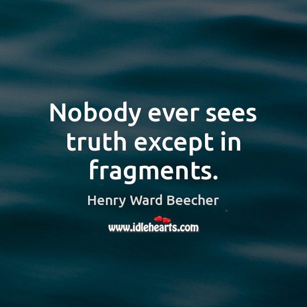 Nobody ever sees truth except in fragments. Henry Ward Beecher Picture Quote