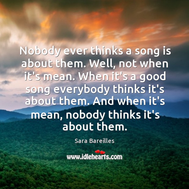 Nobody ever thinks a song is about them. Well, not when it’s Sara Bareilles Picture Quote