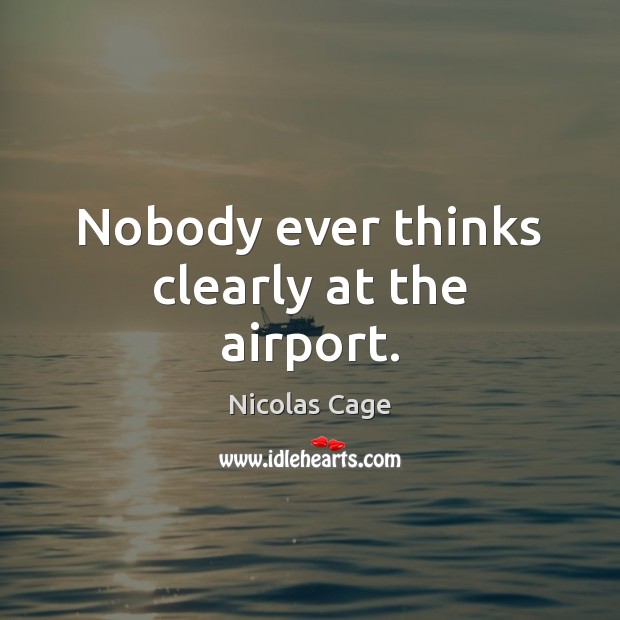 Nobody ever thinks clearly at the airport. Nicolas Cage Picture Quote