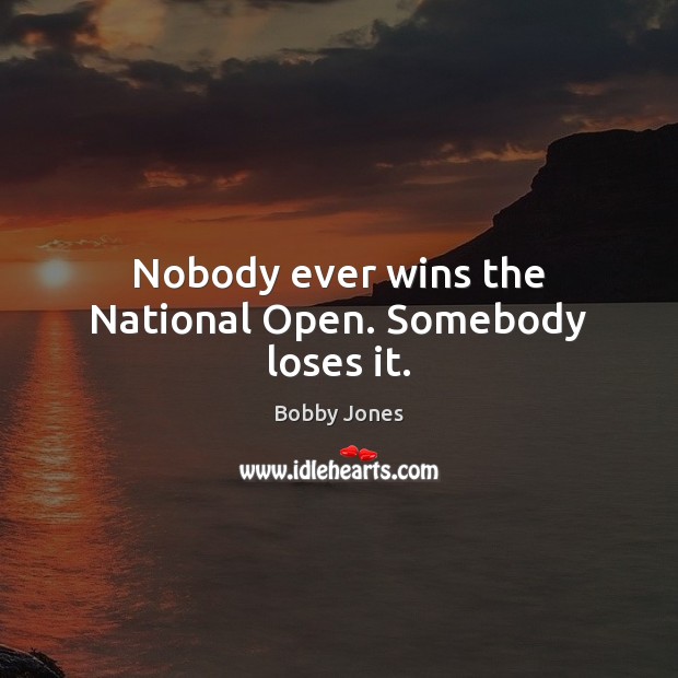 Nobody ever wins the National Open. Somebody loses it. Bobby Jones Picture Quote