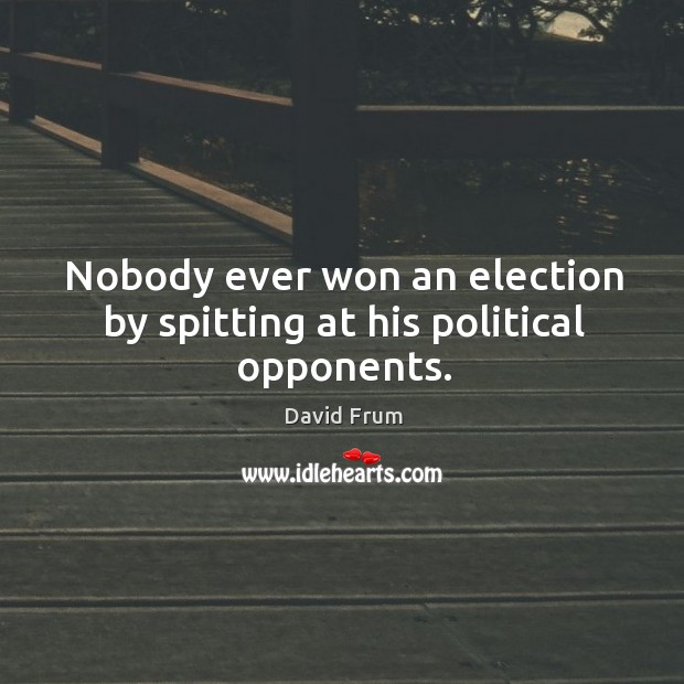 Nobody ever won an election by spitting at his political opponents. David Frum Picture Quote